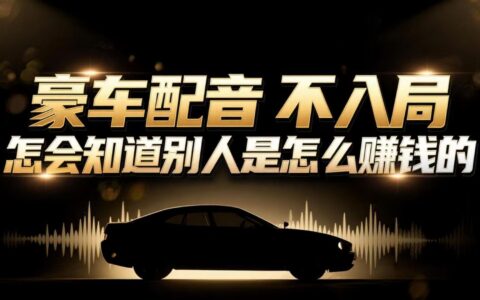 小众项目：豪车配音软件变现攻略，操作简易高效，实测收益潜力大