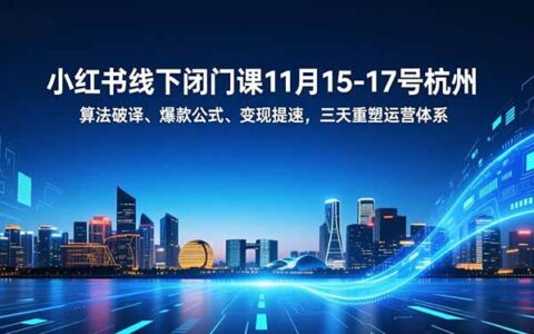 小红书线下闭门课杭州11月15-17：算法策略、爆款方法、变现指南，三天实战运营提升