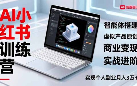 AI小红书训练营2.0实战指南：智能体搭建、虚拟产品原创与商业变现攻略