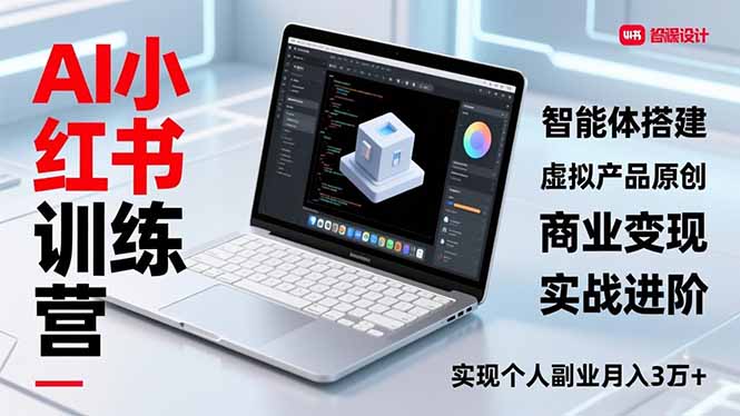 AI小红书训练营2.0实战指南：智能体搭建、虚拟产品原创与商业变现攻略