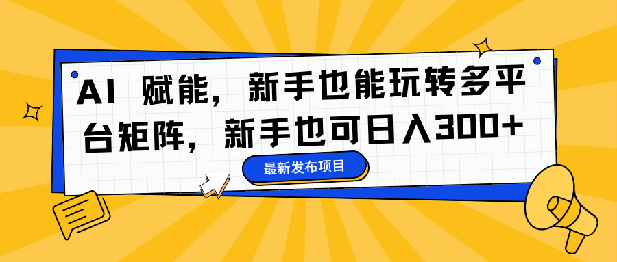 2025AI赋能多平台矩阵实操：新手也能掌握的变现攻略