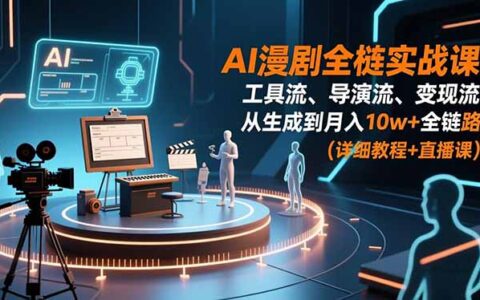 AI漫剧全栈实战课：工具流、导演流、变现流，从生成到变现全链路实操指南 (详细教程+直播课)