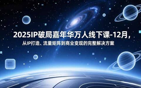 2025IP破局嘉年华：IP打造、流量矩阵到商业变现的完整实操指南