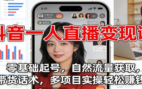 抖音一人直播变现课：零基础起号，自然流量获取，带货话术，多项目实操变现指南