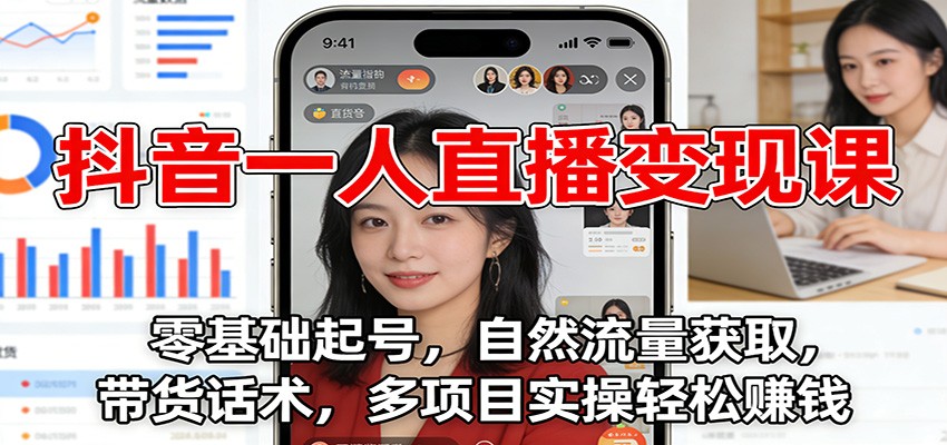抖音一人直播变现课：零基础起号，自然流量获取，带货话术，多项目实操变现指南