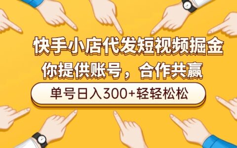 快手小店短视频掘金项目：仅需提供账号，全程代运营变现实操指南