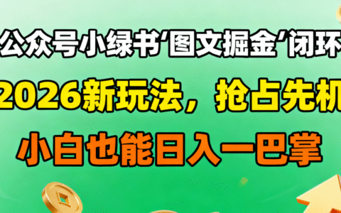 公众号小绿书图文掘金闭环：2026新玩法实战指南，小白也能轻松变现