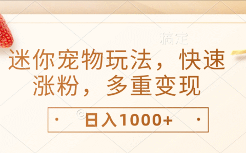 2025最新迷你宠物玩法实战：高效涨粉与多重变现指南