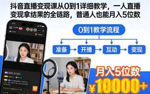 抖音直播变现课从0到1详细教学：一人直播变现全链路实操指南，普通人也能掌握的实用方法