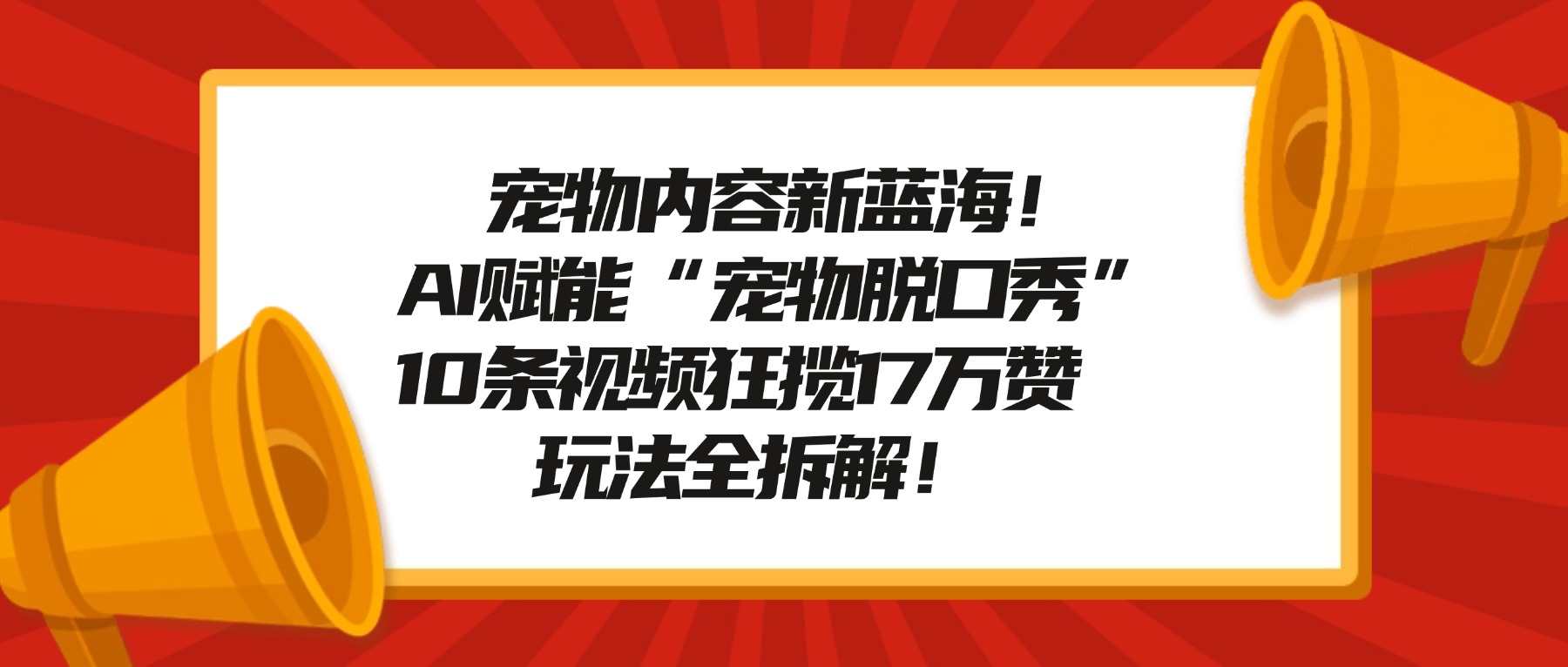 宠物内容新机会！AI赋能宠物脱口秀，实测10条视频收获17万赞，玩法拆解指南！