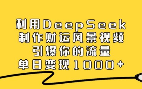 2025DeepSeek实操：打造爆款风景视频的变现攻略
