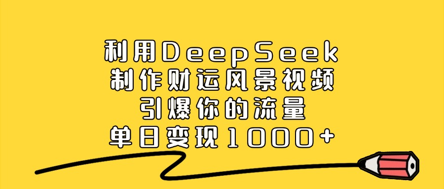 2025DeepSeek实操：打造爆款风景视频的变现攻略