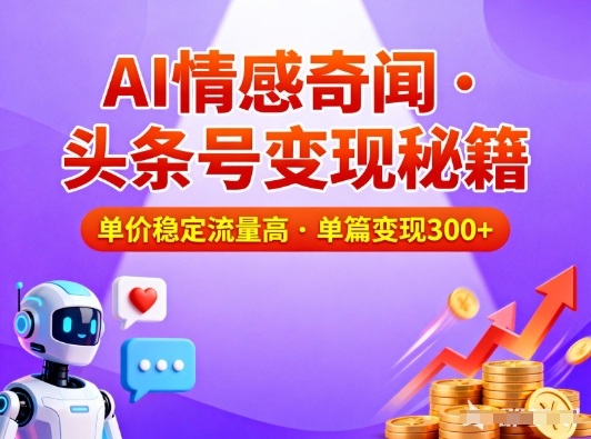 头条号AI情感奇闻内容实操：单价稳定流量高，高效变现攻略