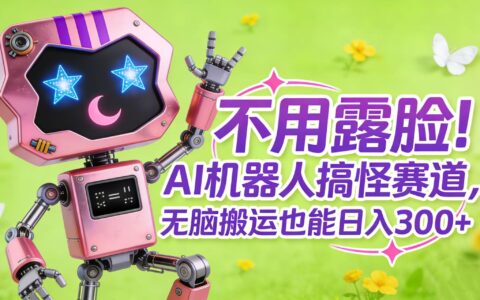 不用露脸！AI 搞怪赛道变现指南：轻松赚取额外收益