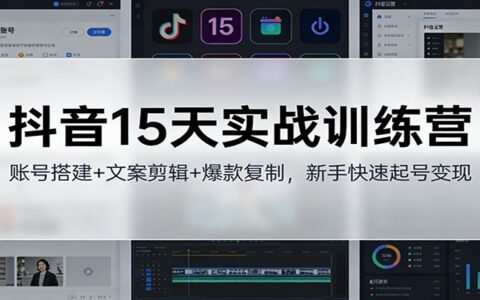 抖音15天实战训练营：账号搭建+文案剪辑+爆款思路，新手起号变现攻略