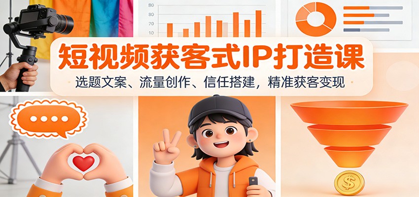短视频IP打造实战课：选题文案、流量创作、信任搭建，精准获客变现指南