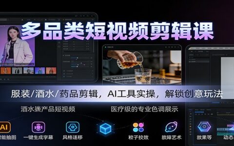 多品类短视频剪辑实战指南：服装/酒水/药品案例，AI工具变现策略