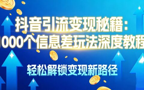 2025抖音信息差变现实战指南：100步骤0种方法解锁新思路