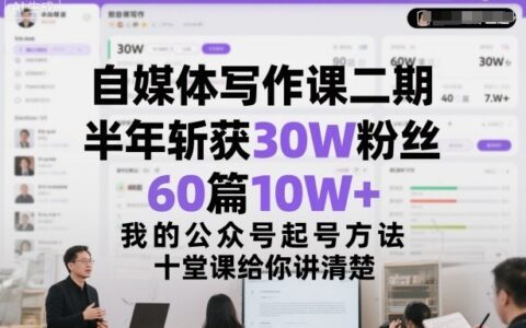 自媒体写作实战课：半年实现30W粉丝增长与60篇爆文案例，公众号起号全攻略，十堂课拆解