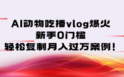 AI动物吃播vlog爆火：新手0门槛变现实操案例分享