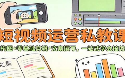 短视频运营实战教程：拍摄构图+零基础剪辑+文案撰写，一站式变现策略