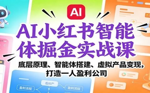 AI小红书智能体变现实战课：智能体搭建、虚拟产品变现，打造个人盈利策略（完结）