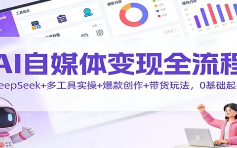 AI自媒体变现实战攻略：DeepSeek+多工具组合+爆款创作+带货策略，新手入门实操指南
