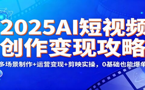 2025AI短视频创作变现实战指南：多场景制作+运营策略+剪映实操，新手也能高效入门