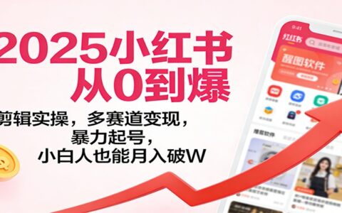 2025小红书实战指南：零基础剪辑实操+多赛道变现策略，快速起号增收路径