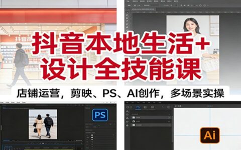 抖音本地生活项目实战课：店铺运营、剪映/PS/AI创作多场景变现指南