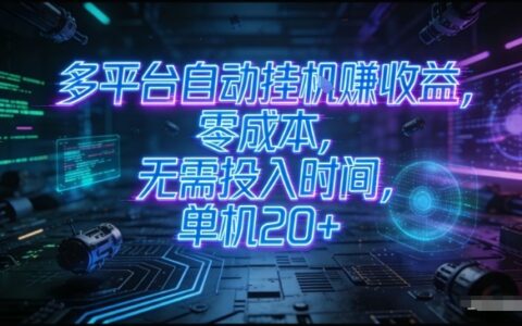 多平台自动化策略：低成本被动收入，单设备实测20+，矩阵操作变现过万