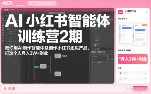 AI小红书智能体训练营2期：AI智能体与虚拟产品创作实操，解锁副业变现新策略