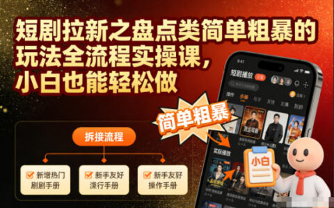 短剧拉新盘点类高效方法全流程实操课，新手实测快速上手指南