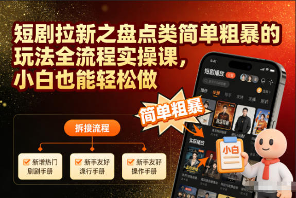 短剧拉新盘点类高效方法全流程实操课，新手实测快速上手指南