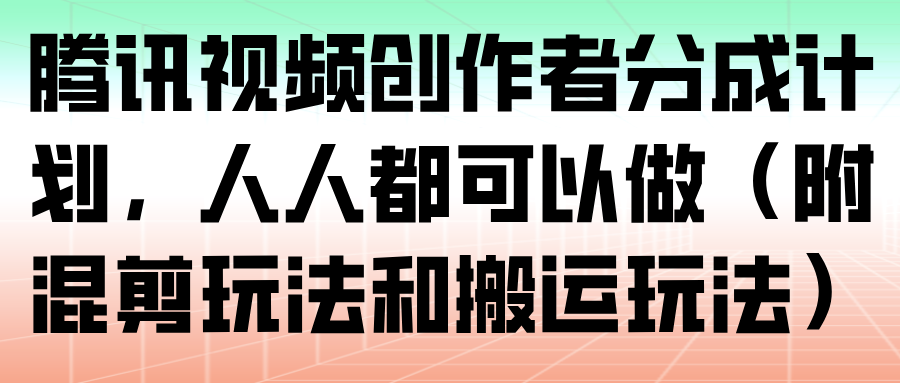 腾讯视频创作者分成计划变现指南：混剪与搬运方法实操攻略