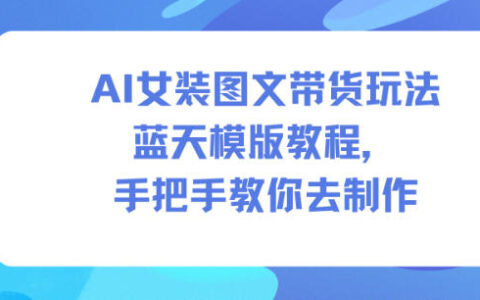 2025AI女装图文带货实战方法：蓝天模版制作全指南