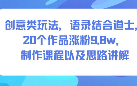 创意变现策略：语录道士结合实战，20作品涨粉9.8w案例，课程制作思路拆解