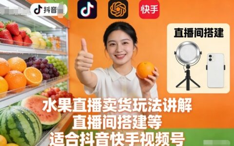 水果直播卖货实战攻略：直播间搭建与变现方法，适合抖音快手视频号