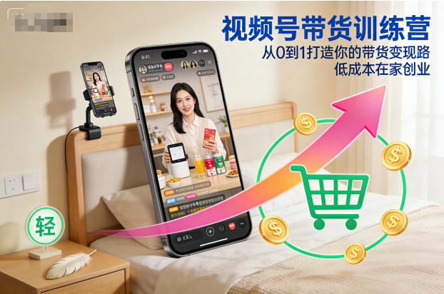 视频号带货训练营：从0到1实战变现攻略，低成本在家项目实操
