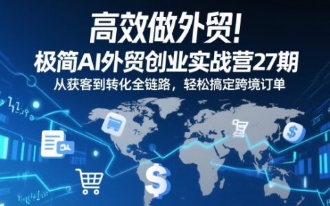 高效做外贸：AI外贸创业实战指南27期，从获客到转化全链路，掌握跨境订单策略