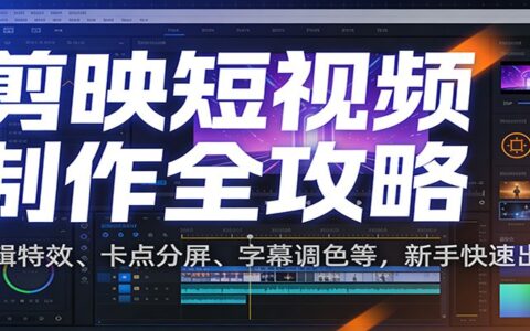 剪映短视频变现实操攻略：剪辑特效、卡点分屏、字幕调色等，新手快速出片