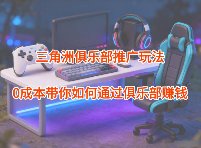 项目拆解：三角洲俱乐部推广玩法，实战策略实现俱乐部变现