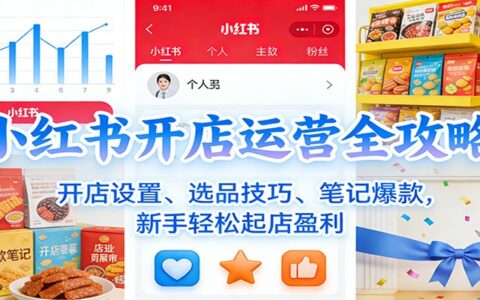 小红书开店运营全攻略：开店设置、选品技巧、笔记爆款，新手起店变现指南