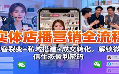 实体店播营销全流程：获客裂变+私域搭建+成交转化，微信生态变现实战指南