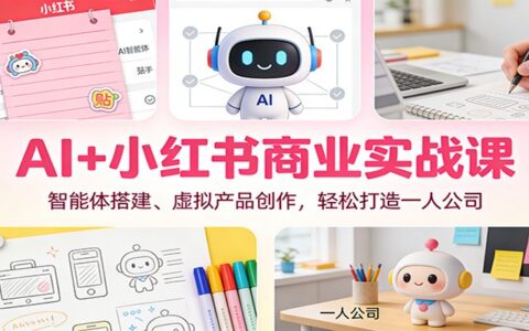AI+小红书商业实战课：智能体搭建、虚拟产品创作，打造一人公司实操指南