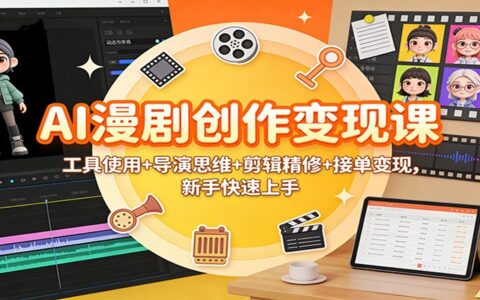 AI漫剧创作变现实战指南：工具使用+导演思维+剪辑精修+接单变现，新手快速上手