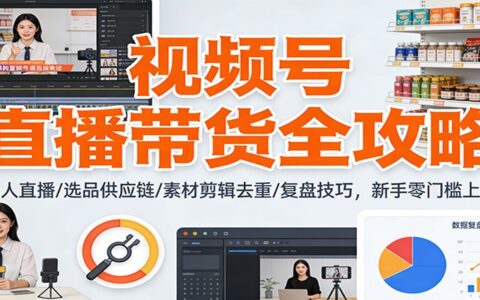 视频号直播带货实战攻略：自动化方法/选品供应链/素材剪辑去重/复盘技巧，新手快速变现指南