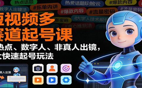 短视频多赛道起号实战攻略：蹭热点、数字人、非真人出镜，8大快速起号方法拆解