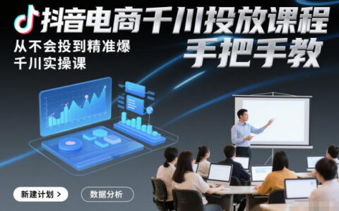 抖音电商千川投放实战教程：从入门到高效变现，手把手教学