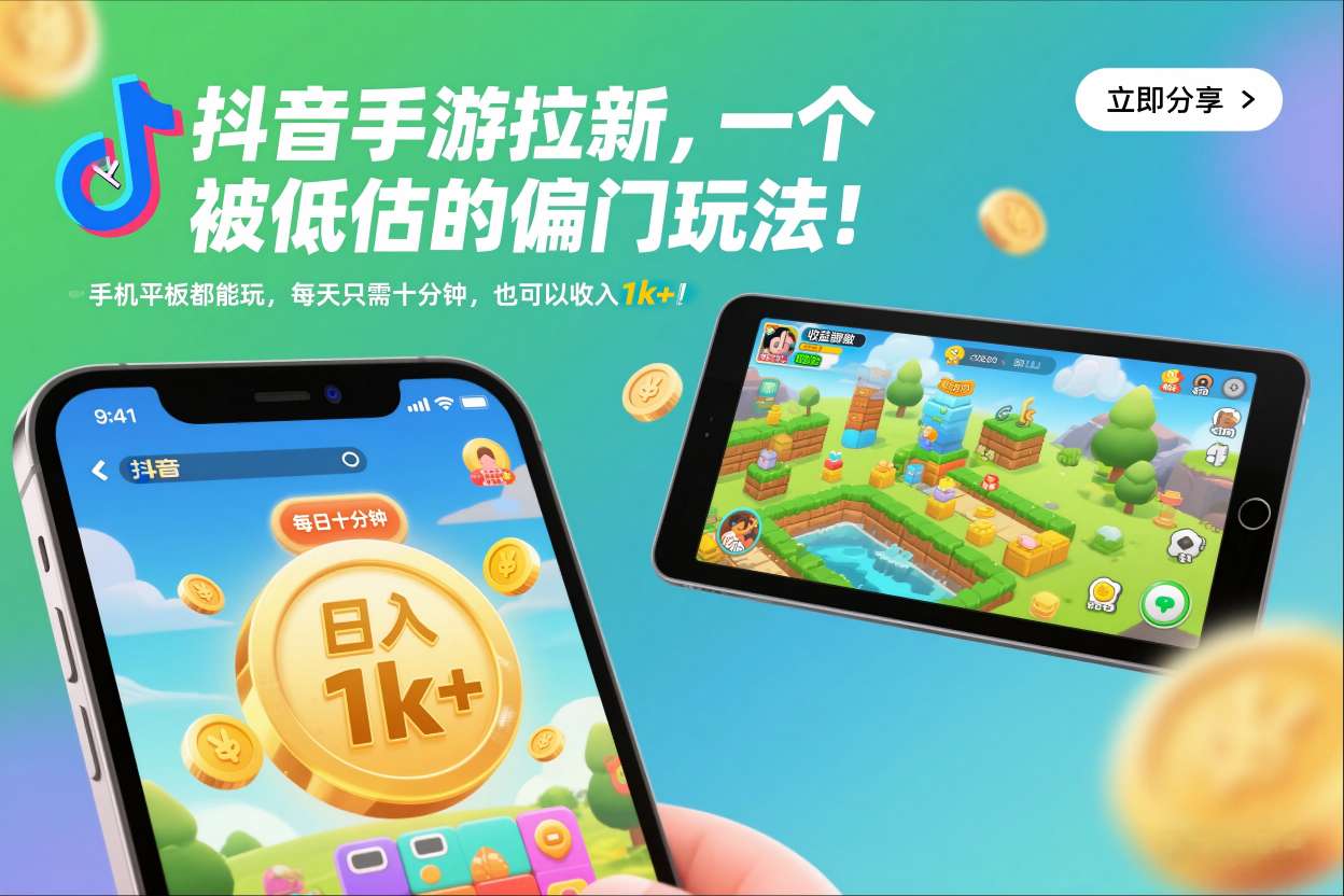 抖音手游拉新实战：被低估的变现方法，手机平板通用，每日十分钟被动收入攻略